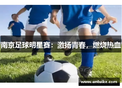 南京足球明星赛：激扬青春，燃烧热血