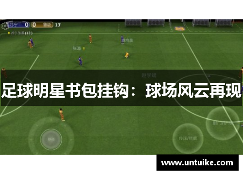 足球明星书包挂钩：球场风云再现
