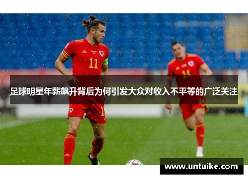 足球明星年薪飙升背后为何引发大众对收入不平等的广泛关注