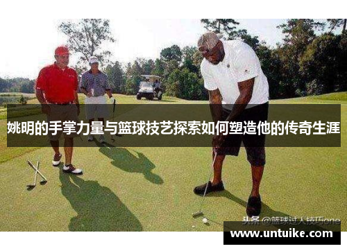 姚明的手掌力量与篮球技艺探索如何塑造他的传奇生涯