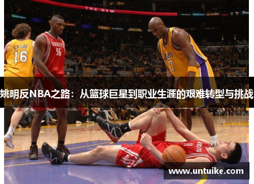 姚明反NBA之路：从篮球巨星到职业生涯的艰难转型与挑战