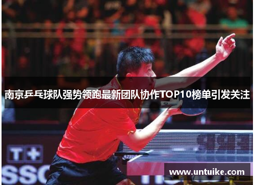 南京乒乓球队强势领跑最新团队协作TOP10榜单引发关注