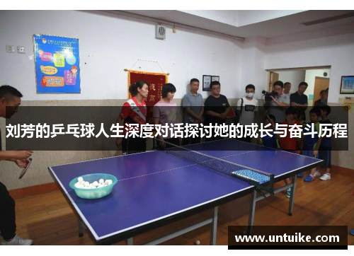 刘芳的乒乓球人生深度对话探讨她的成长与奋斗历程
