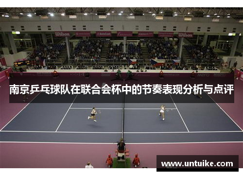 南京乒乓球队在联合会杯中的节奏表现分析与点评