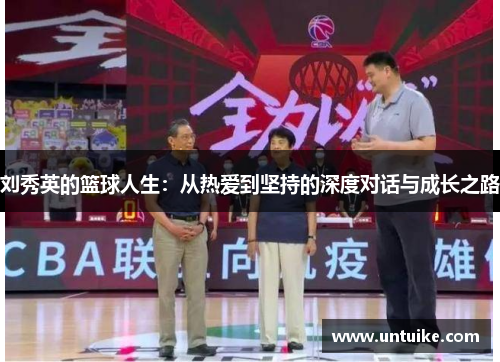 刘秀英的篮球人生：从热爱到坚持的深度对话与成长之路