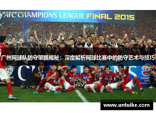 广州网球队防守策略揭秘：深度解析网球比赛中的防守艺术与技巧