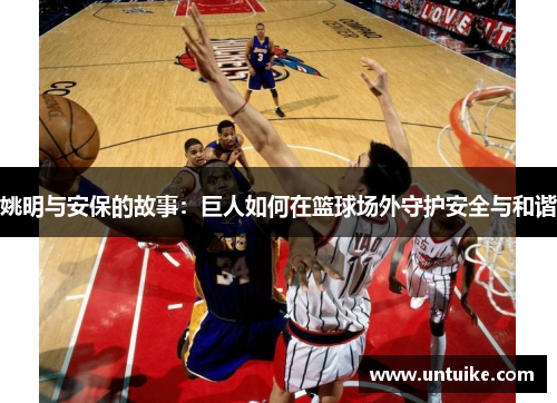 姚明与安保的故事：巨人如何在篮球场外守护安全与和谐