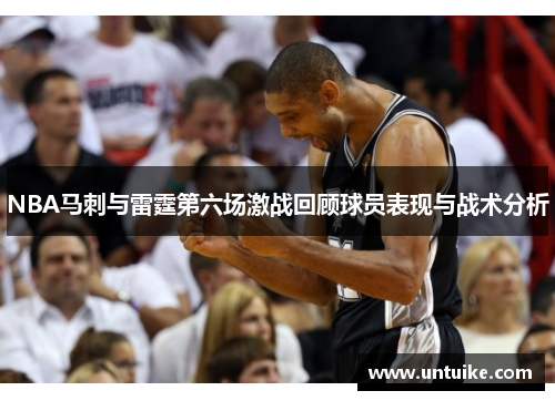 NBA马刺与雷霆第六场激战回顾球员表现与战术分析