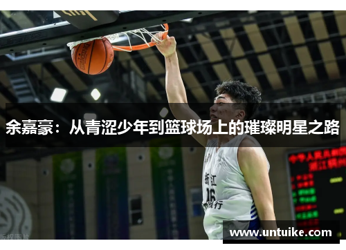 余嘉豪：从青涩少年到篮球场上的璀璨明星之路