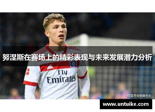 努涅斯在赛场上的精彩表现与未来发展潜力分析
