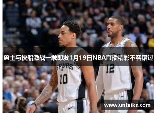 勇士与快船激战一触即发1月19日NBA直播精彩不容错过