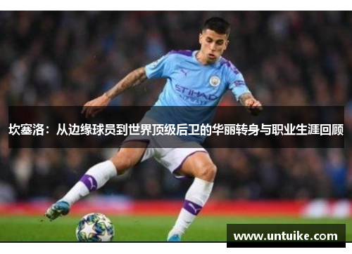 坎塞洛：从边缘球员到世界顶级后卫的华丽转身与职业生涯回顾