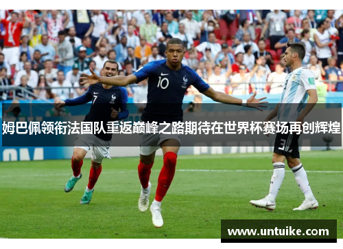 姆巴佩领衔法国队重返巅峰之路期待在世界杯赛场再创辉煌