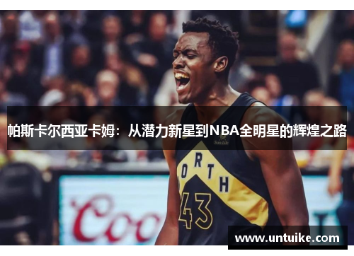 帕斯卡尔西亚卡姆：从潜力新星到NBA全明星的辉煌之路
