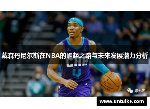 戴森丹尼尔斯在NBA的崛起之路与未来发展潜力分析
