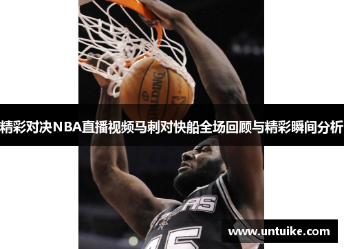 精彩对决NBA直播视频马刺对快船全场回顾与精彩瞬间分析