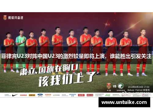 菲律宾U23对阵中国U23的激烈较量即将上演，谁能胜出引发关注