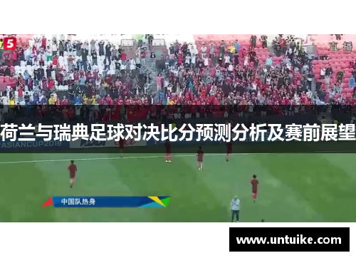 荷兰与瑞典足球对决比分预测分析及赛前展望