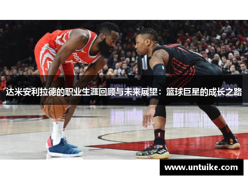 达米安利拉德的职业生涯回顾与未来展望：篮球巨星的成长之路